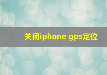 关闭iphone gps定位